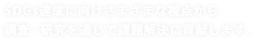 SDGs達成に向けさまざまな視点から調査・研究を通じて課題解決に貢献します。