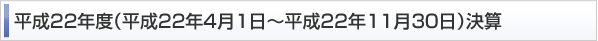 平成22年度（平成22年4月1日～平成22年11月30日）決算